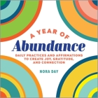 A Year of Abundance: Daily Practices and Affirmations to Create Joy, Gratitude, and Connection By Nora Day Cover Image