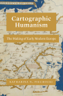 Cartographic Humanism: The Making of Early Modern Europe By Katharina N. Piechocki Cover Image