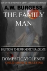 The Family Man: Solutions to Permanently Eradicate Domestic Violence, Child Abuse, & Bullying By A. W. Burgess Cover Image