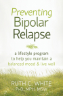 Preventing Bipolar Relapse: A Lifestyle Program to Help You Maintain a Balanced Mood & Live Well By Ruth C. White Cover Image