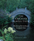 The Greater Perfection: The Story of the Gardens at Les Quatre Vents By Francis H. Cabot, Marianne Cabot Welch (Foreword by), Laurie Olin (Foreword by), Penelope Hobhouse (Foreword by) Cover Image