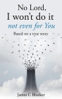 No Lord, I won't do it not even for You: Based on a true story By James C. Blocker Cover Image