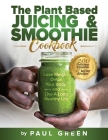 The Plant Based Juicing And Smoothie Cookbook: 200 Delicious Smoothie & Juicing Recipes To Lose Weight, Detox Your Body and Live A Long Healthy Life By Paul Green Cover Image
