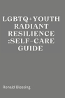 LGBTQ+ Youth Radiant Resilience: Self-Care Guide. Cover Image