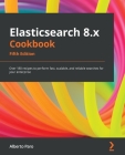 Elasticsearch 8.x Cookbook - Fifth Edition: Over 180 recipes to perform fast, scalable, and reliable searches for your enterprise Cover Image