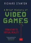 A Brief History Of Video Games: From Atari to Virtual Reality (Brief Histories) By Rich Stanton Cover Image