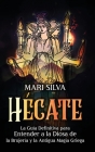Hécate: La guía definitiva para entender a la diosa de la brujería y la antigua magia griega By Mari Silva Cover Image