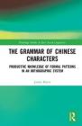 The Grammar of Chinese Characters: Productive Knowledge of Formal Patterns in an Orthographic System (Routledge Studies in East Asian Linguistics) By James Myers Cover Image