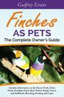 Finches as Pets. The Complete Owner's Guide. Includes Information on the House Finch, Zebra Finch, Gouldian Finch, Red, Yellow, Purple, Green and Gold By Godfrey Evans Cover Image