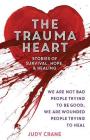 The Trauma Heart: We Are Not Bad People Trying to Be Good, We Are Wounded People Trying to Heal--Stories of Survival, Hope, and Healing  By Judy Crane Cover Image