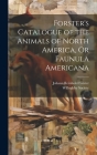 Forster's Catalogue of the Animals of North America, Or Faunula Americana By Johann Reinhold Forster, Willughby Society (Created by) Cover Image