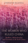 The Women Who Ruled China: Buddhism, Multiculturalism, and Governance in the Sixth Century Cover Image