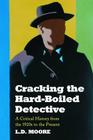 Cracking the Hard-Boiled Detective: A Critical History from the 1920s to the Present By Lewis D. Moore Cover Image