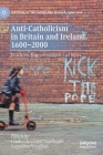 Anti-Catholicism in Britain and Ireland, 1600-2000: Practices, Representations and Ideas (Histories of the Sacred and Secular) Cover Image