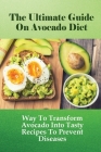 The Ultimate Guide On Avocado Diet: Way To Transform Avocado Into Tasty Recipes To Prevent Diseases: Tips To Create Simple Avocado Recipes For Every M Cover Image