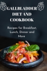 Gallbladder Diet and Cookbook: Recipes For Breakfast, Lunch, Dinner And More Cover Image