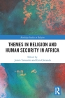 Themes in Religion and Human Security in Africa (Routledge Studies in Religion) By Joram Tarusarira (Editor), Ezra Chitando (Editor) Cover Image