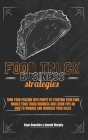 Food Truck Business Strategies: Turn Your Passion Into Profit By Starting Your Own Mobile Food Truck Business And Learn Tips On How To Manage And Incr Cover Image