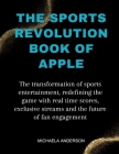The Sports Revolution Book Of Apple: The transformation of sports entertainment, redefining the game with real time scores, exclusive streams and the Cover Image