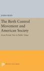 The Birth Control Movement and American Society: From Private Vice to Public Virtue (Princeton Legacy Library #564) By James Reed Cover Image