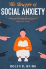 The Struggle of Social Anxiety: Stop The Awkwardness and Fear of Talking to People or Being Social. Proven Methods to Stop Social Anxiety and Achieve Cover Image