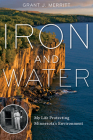 Iron and Water: My Life Protecting Minnesota's Environment By Grant J. Merritt Cover Image