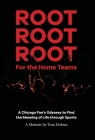 Root Root Root for the Home Teams- A Chicago Fan's Odyssey to Find the Meaning of Life Through Sports By Tom Dobrez Cover Image