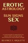 Erotic Astrology: Sun Signs Sex: An omnisexual guide for tapping directly into pleasure centers of any sign, seducing and awakening thei By Beatrice E. Arquette Cover Image