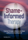 Shame-Informed Therapy: Treatment Strategies to Overcome Core Shame and Reconstruct the Authentic Self By Patti Ashley Cover Image