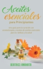 Aceites Esenciales Para Principiantes: Una Guía Para La Curación Con Aromaterapia Y Recetas De Aceites Esenciales Para La Belleza Y La Salud Cover Image