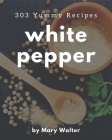 303 Yummy White Pepper Recipes: Yummy White Pepper Cookbook - Where Passion for Cooking Begins By Mary Walter Cover Image