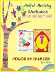 Artful activity workbook for art and math skill color by sum number for kids: Artful activity workbook for art and math skill color by sum number for Cover Image