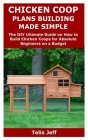 Chicken COOP Plans Building Made Simple: The DIY Ultimate Guide on How to Build Chicken Coops for Absolute Beginners on a Budget By Telis Jeff Cover Image
