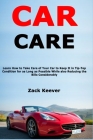 Car Care: Learn How to Take Care of Your Car to Keep It in Tip-Top Condition for as Long as Possible While also Reducing the Bil By Zack Keever Cover Image