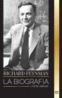Richard Feynman: La biografía de un físico teórico estadounidense, su vida, su ciencia y su legado Cover Image