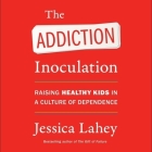 The Addiction Inoculation: Raising Healthy Kids in a Culture of Dependence By Jessica Lahey, Jessica Lahey (Read by) Cover Image