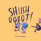 Shush Robot!: Hilarious shout-out-loud wordplay to ignite self-expression By Daniel Broughan Cover Image