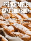 French Apple Cake Cookbook: A Delectable Journey Through the Flavors of French Apple Cakes Cover Image
