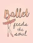 Ballet Feeds the Soul: 8.5 X 11 College Ruled Composition Book - 200 Pages - Notebook for Dancers By Dance Thoughts Cover Image