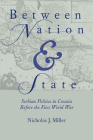 Between Nation and State: Serbian Politics in Croatia Before the First World War (Russian and East European Studies) By Nicholas J. Miller Cover Image