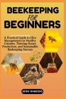 Beekeeping for Beginners: A Practical Guide to Hive Management for Healthy Colonies, Thriving Honey Production, and Sustainable Beekeeping Succe Cover Image