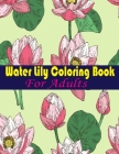 Water Lily Coloring Book For Adults: An Adult Coloring Book with Water Lily Flower Collection, Stress Relieving Flower Designs for Relaxation By Tanzela Fun Cover Image