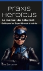 Praxis Heroïcus Français Hardcover: Guide pour les Super-Héros de la vrai vie By Zoa Zorusson Cover Image