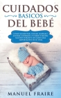 Cuidados Básicos del Bebé: Cómo Alimentar, Cuidar, Limpiar y Ayudar a Dormir a tu Bebé o Recién Nacido Durante los Meses más Importantes de su Vi Cover Image