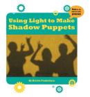 Using Light to Make Shadow Puppets (21st Century Skills Innovation Library: Makers as Innovators) Cover Image