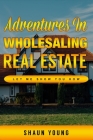 Adventures In Wholesaling Real Estate -Let Me Show You How By Shaun Young Cover Image