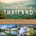 A Brief History of Thailand: Monarchy, War and Resilience: The Fascinating Story of the Gilded Kingdom at the Heart of Asia By Richard A. Ruth, Cindy Kay (Read by), Anne James (Read by) Cover Image