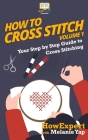 How To Cross Stitch: Your Step-By-Step Guide To Cross Stitching - Volume 1 By Howexpert Press Cover Image