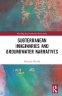 Subterranean Imaginaries and Groundwater Narratives (Routledge Environmental Humanities) By Deborah Wardle Cover Image