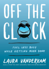Off the Clock: Feel Less Busy While Getting More Done By Laura Vanderkam Cover Image